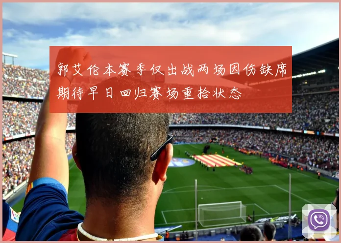 郭艾伦本赛季仅出战两场因伤缺席期待早日回归赛场重拾状态