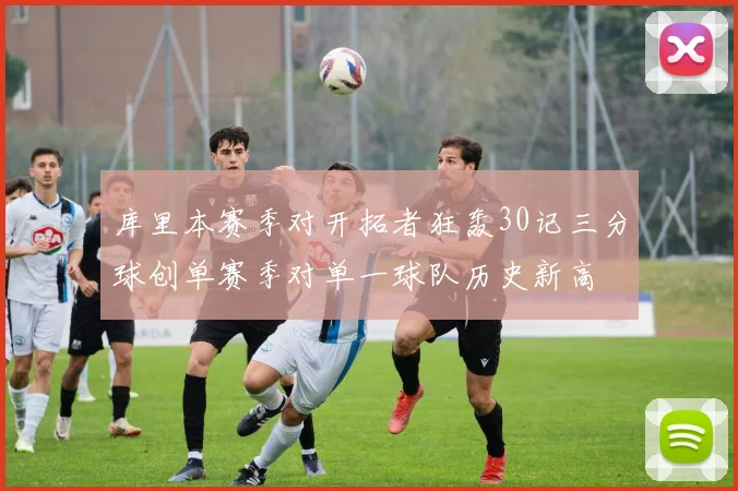 库里本赛季对开拓者狂轰30记三分球创单赛季对单一球队历史新高