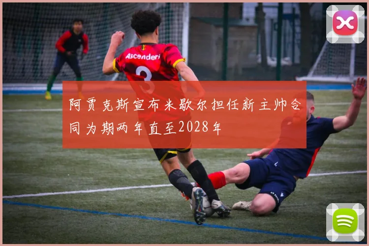 阿贾克斯宣布米歇尔担任新主帅合同为期两年直至2028年