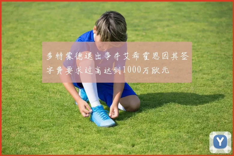 多特蒙德退出争夺艾希霍恩因其签字费要求过高达到1000万欧元