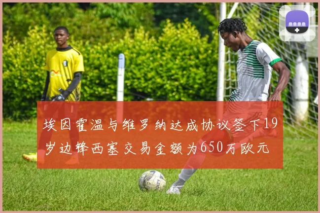 埃因霍温与维罗纳达成协议签下19岁边锋西塞交易金额为650万欧元