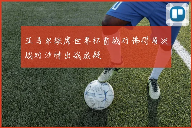 亚马尔缺席世界杯首战对佛得角次战对沙特出战成疑