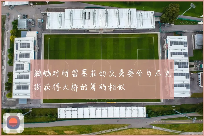鹈鹕对特雷墨菲的交易要价与尼克斯获得大桥的筹码相似