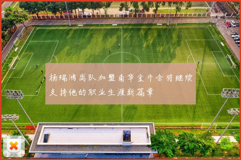 杨瑞鸿离队加盟南华金牛会将继续支持他的职业生涯新篇章
