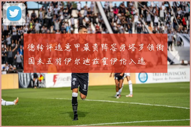 德转评选意甲最贵阵容劳塔罗领衔国米五将伊尔迪兹霍伊伦入选