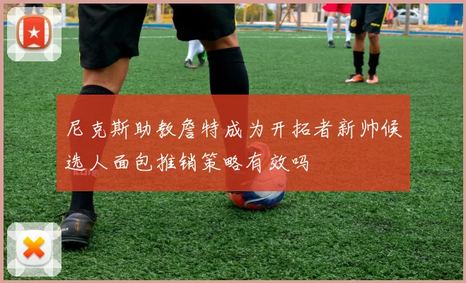 尼克斯助教詹特成为开拓者新帅候选人面包推销策略有效吗